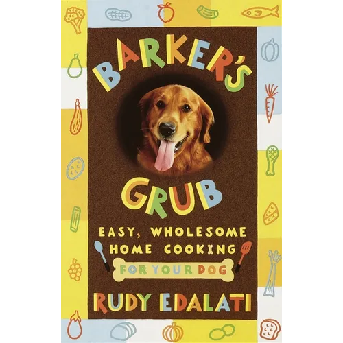 Barker's Grub: Easy, Wholesome Home Cooking for Your Dog
