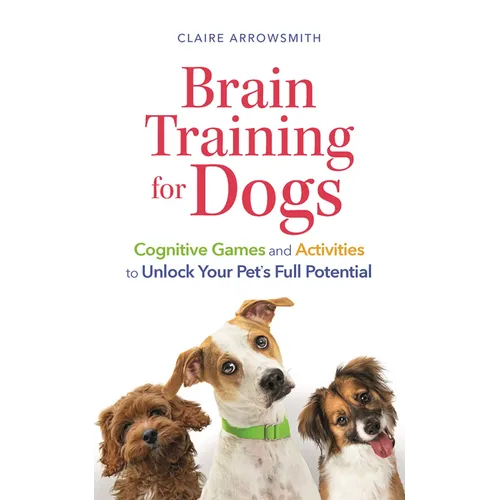 Brain Training for Dogs: Cognitive Games and Activities to Unlock Your Pet's Full Potential