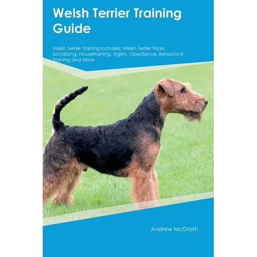 Welsh Terrier Training Guide Welsh Terrier Training Includes: Welsh Terrier Tricks, Socializing, Housetraining, Agility, Obedience, Behavioral Trainin