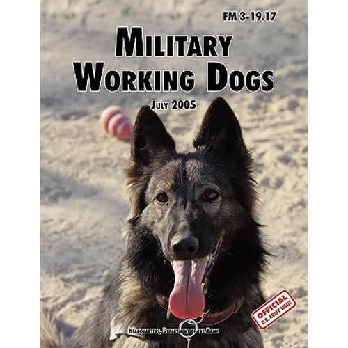 Military Working Dogs: The Official U.S. Army Field Manual FM 3-19.17 (1 July 2005 revision)